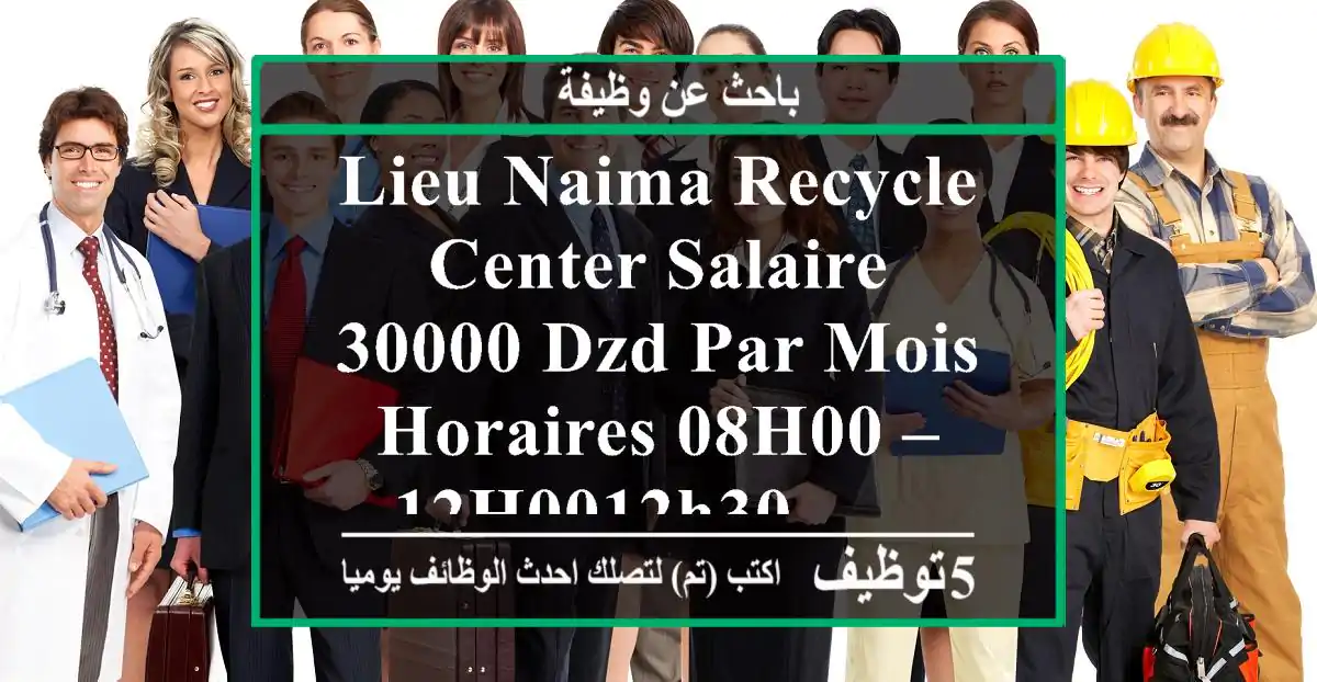 lieu naima recycle center salaire 30000 dzd par mois horaires 08h00 – 12h0012h30 – ...