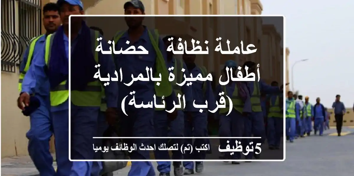 عاملة نظافة - حضانة أطفال مميزة بالمرادية (قرب الرئاسة)