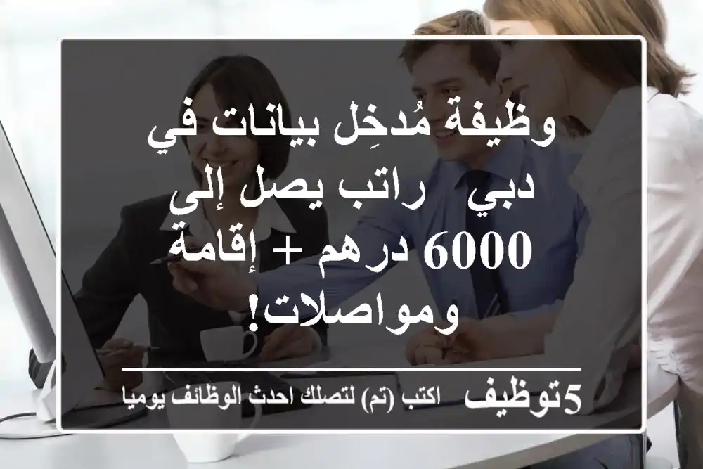 وظيفة مُدخِل بيانات في دبي - راتب يصل إلى 6000 درهم + إقامة ومواصلات!