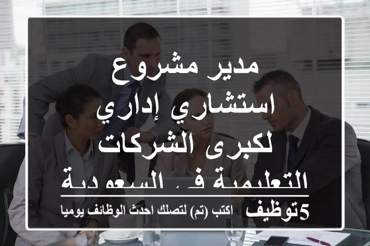 مدير مشروع استشاري إداري - لكبرى الشركات التعليمية في السعودية