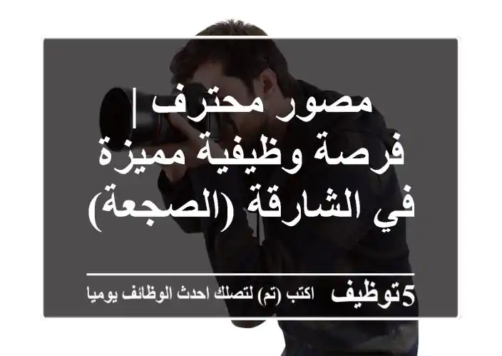مصور محترف | فرصة وظيفية مميزة في الشارقة (الصجعة)