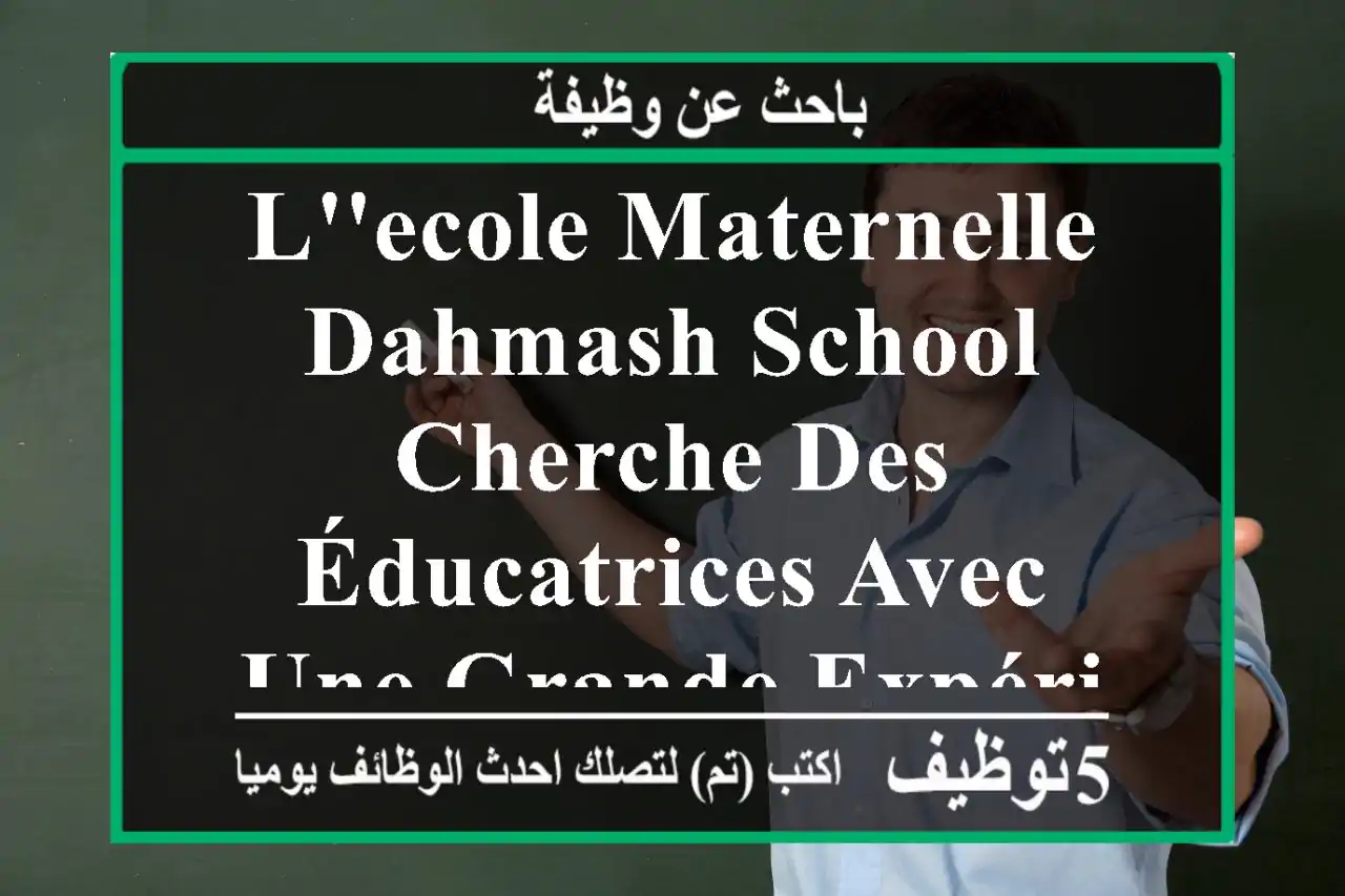 l'ecole maternelle dahmash school cherche des éducatrices avec une grande expérience avec les ...