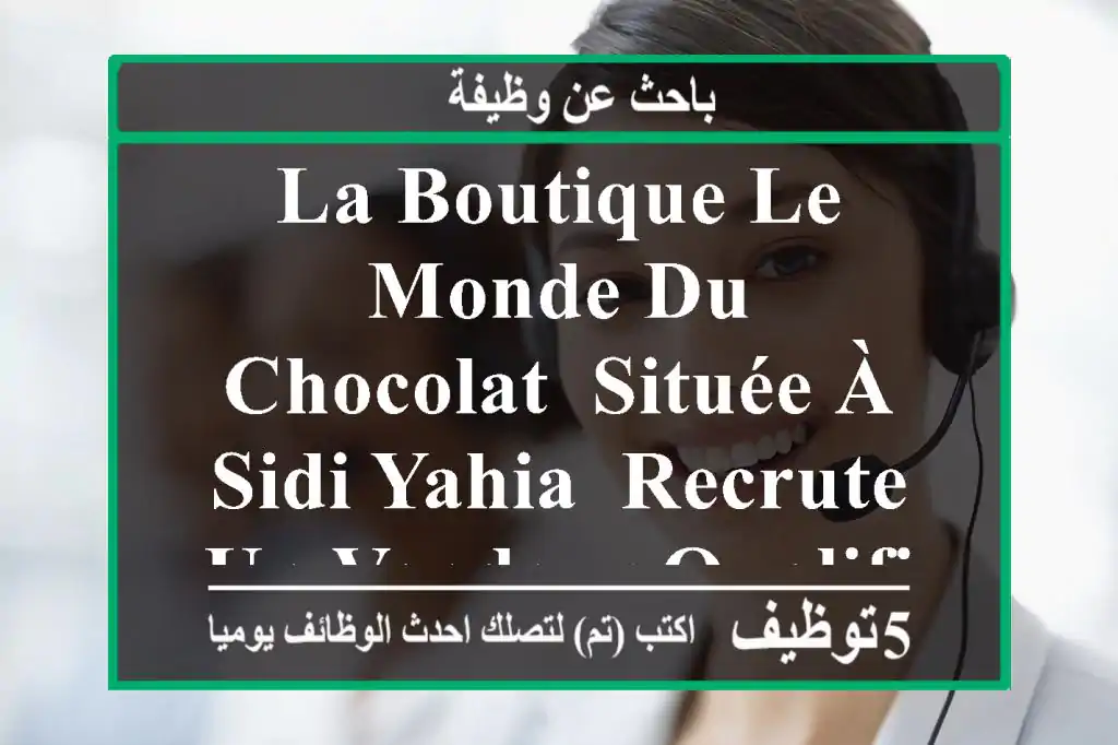 la boutique le monde du chocolat, située à sidi yahia, recrute un vendeur qualifiée pour ...