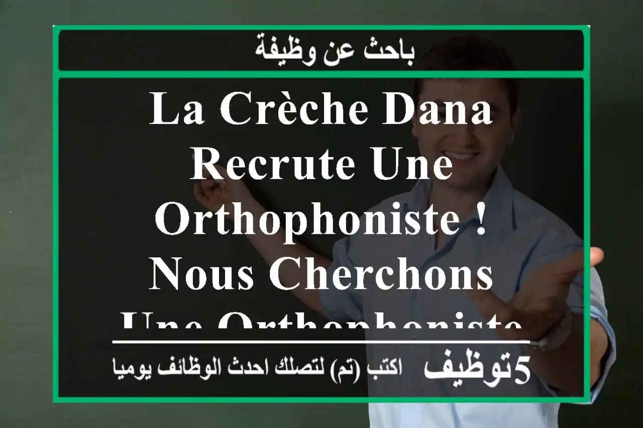 la crèche dana recrute une orthophoniste ! nous cherchons une orthophoniste à plein temps pour ...