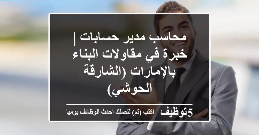 محاسب/مدير حسابات | خبرة في مقاولات البناء بالإمارات (الشارقة - الحوشي)