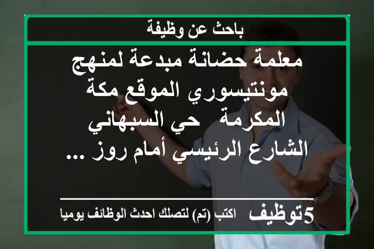 معلمة حضانة مبدعة لمنهج مونتيسوري الموقع مكة المكرمة - حي السبهاني الشارع الرئيسي أمام روز ...