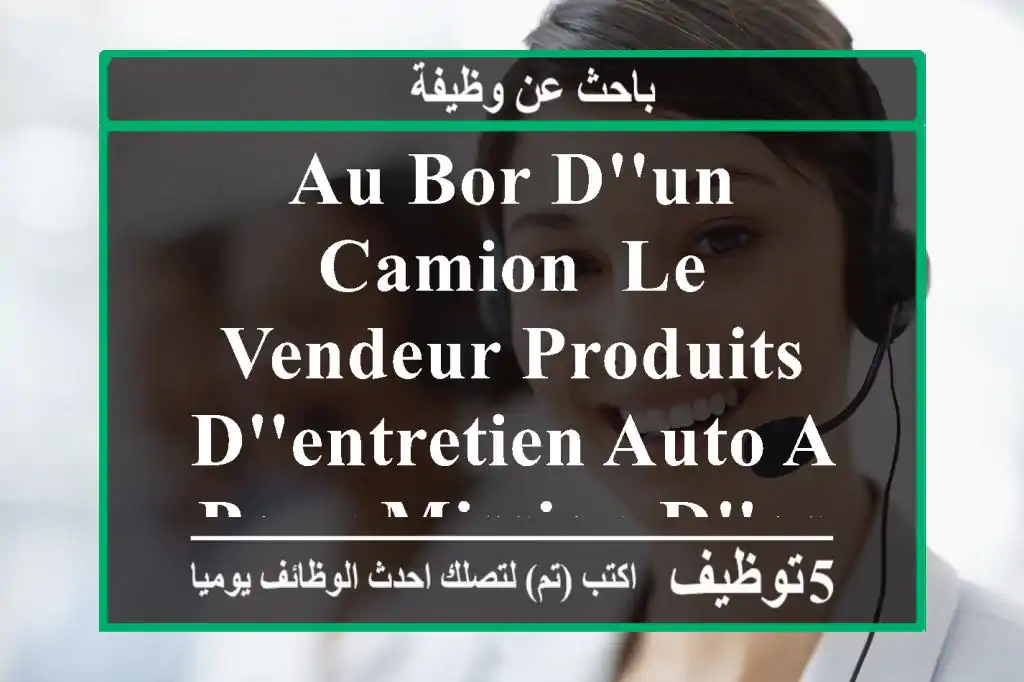 au bor d'un camion, le vendeur produits d'entretien auto a pour mission d'assurer la vente ...