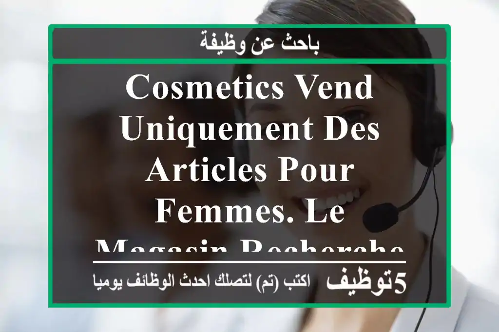 cosmetics vend uniquement des articles pour femmes. le magasin recherche du personnel féminin ...