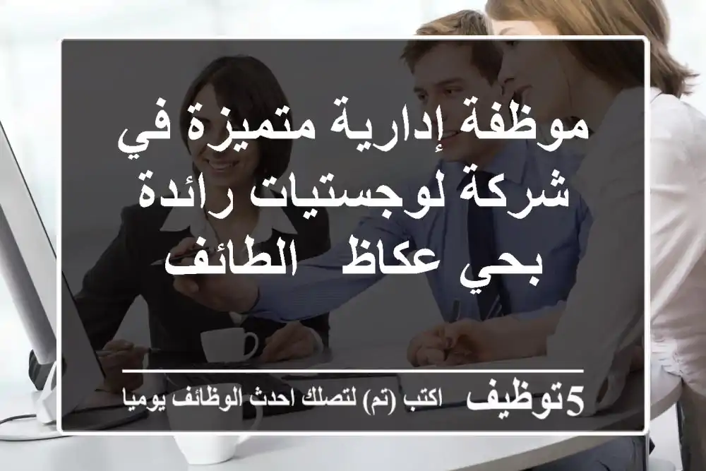 موظفة إدارية متميزة في شركة لوجستيات رائدة بحي عكاظ - الطائف