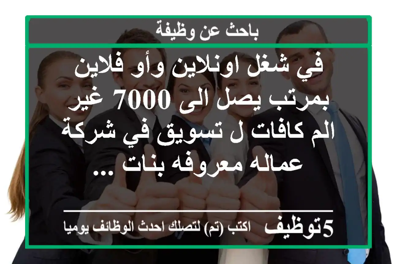 في شغل اونلاين وأو فلاين بمرتب يصل الى 7000 غير الم كافات ل تسويق في شركة عماله معروفه بنات ...