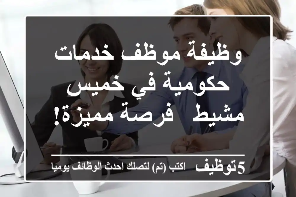 وظيفة موظف خدمات حكومية في خميس مشيط - فرصة مميزة!