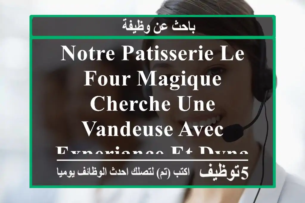 notre patisserie le four magique cherche une vandeuse avec experiance et dynamique parle bien ...