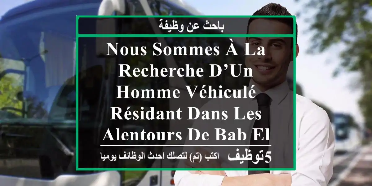 nous sommes à la recherche d’un homme véhiculé résidant dans les alentours de bab el oued pour ...