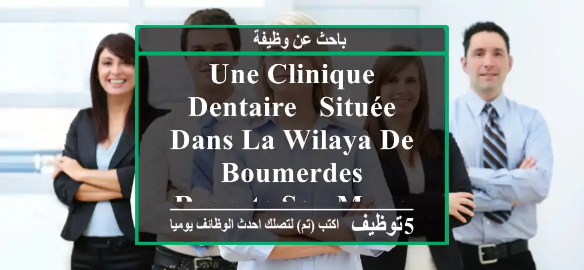 une clinique dentaire , située dans la wilaya de boumerdes recrute son manager clinique. ...