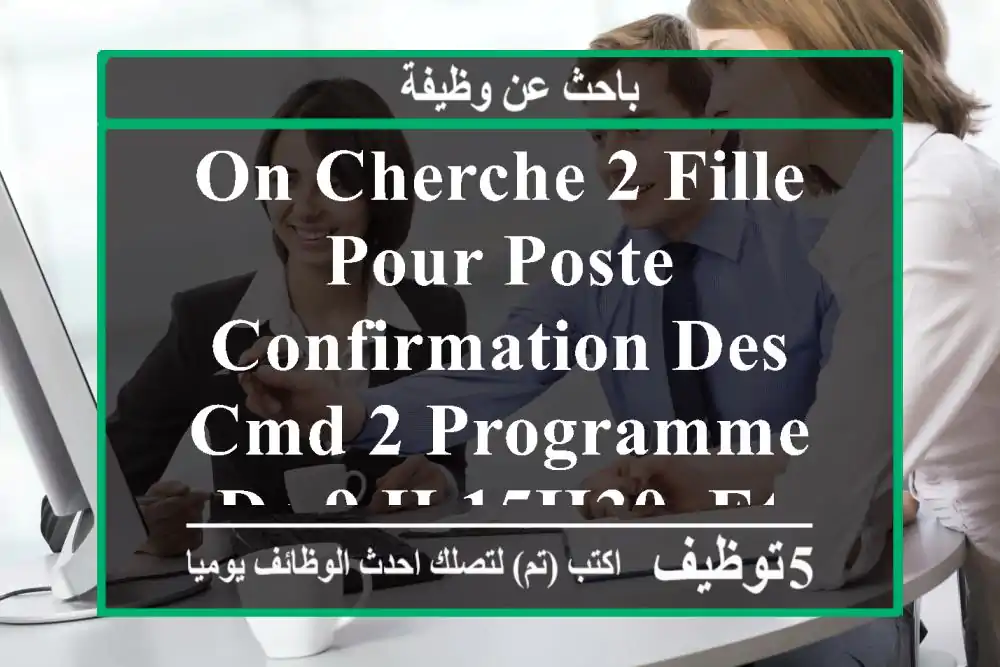 on cherche 2 fille pour poste confirmation des cmd 2 programme de 9 h 15h30. et de 14 h 20h304 ...