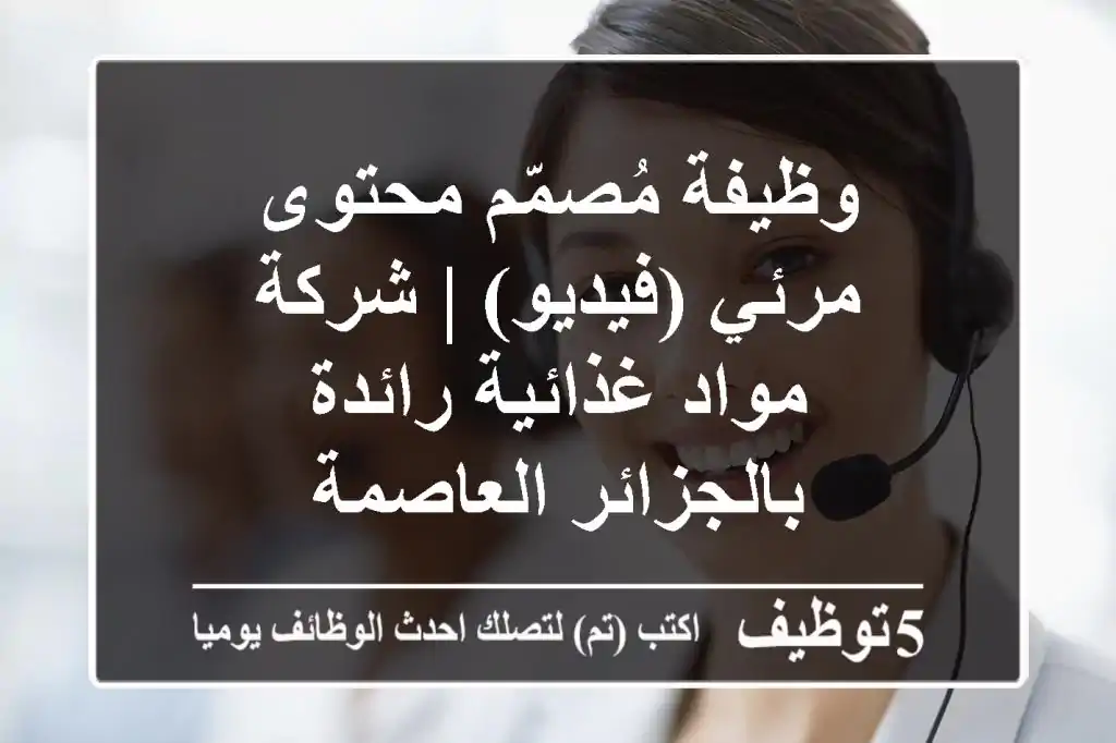وظيفة مُصمّم محتوى مرئي (فيديو) | شركة مواد غذائية رائدة بالجزائر العاصمة