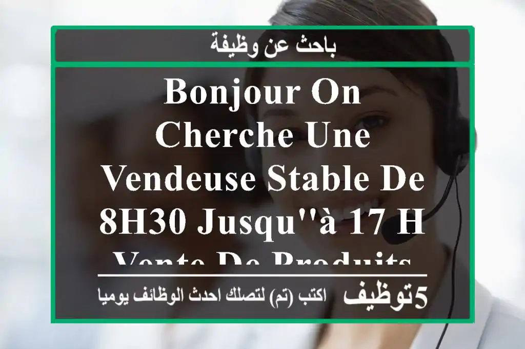 bonjour on cherche une vendeuse stable de 8h30 jusqu'à 17 h vente de produits de pâtisserie et ...