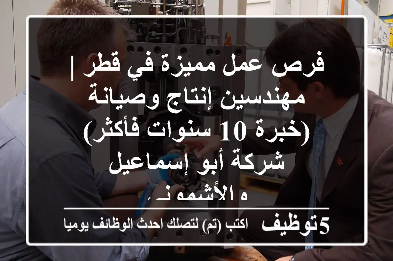 فرص عمل مميزة في قطر | مهندسين إنتاج وصيانة (خبرة 10 سنوات فأكثر) - شركة أبو إسماعيل والأشموني