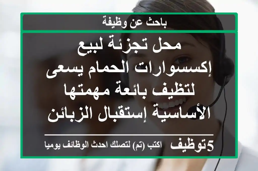 محل تجزئة لبيع إكسسوارات الحمام يسعى لتظيف بائعة مهمتها الأساسية إستقبال الزبائن ومتابعة ...