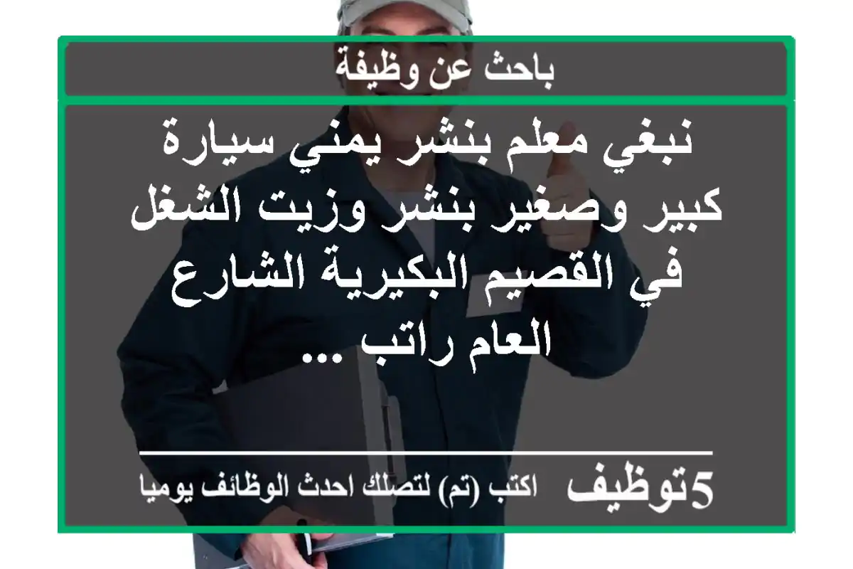نبغي معلم بنشر يمني سيارة كبير وصغير بنشر وزيت الشغل في القصيم البكيرية الشارع العام راتب ...
