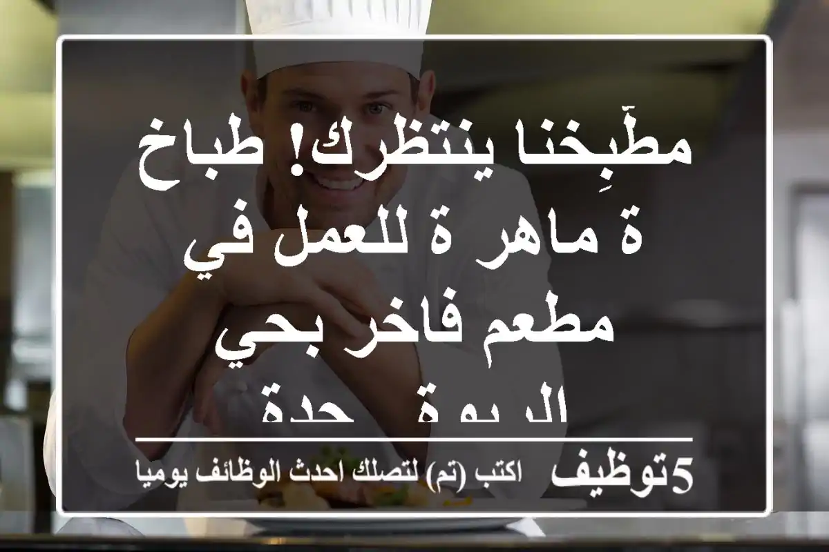 مطّبِخنا ينتظرك! طباخ/ة ماهر/ة للعمل في مطعم فاخر بحي الربوة - جدة
