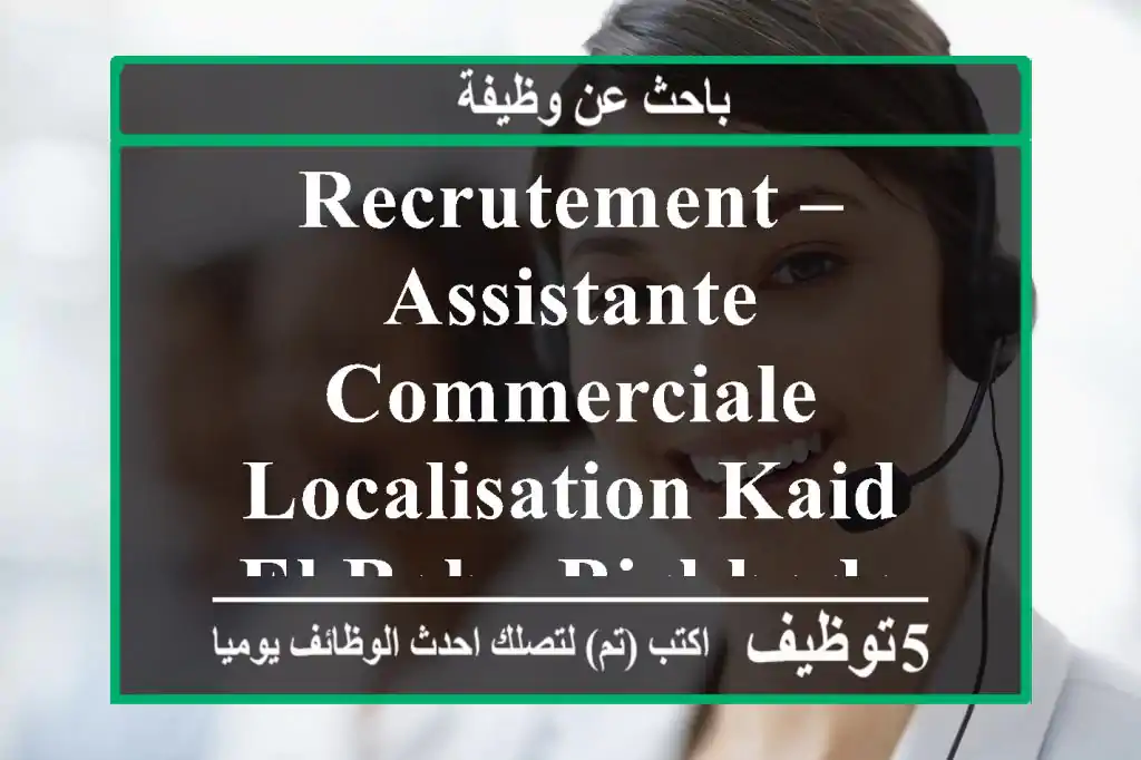 recrutement – assistante commerciale localisation kaid el bab –birkhadem notre entreprise ...