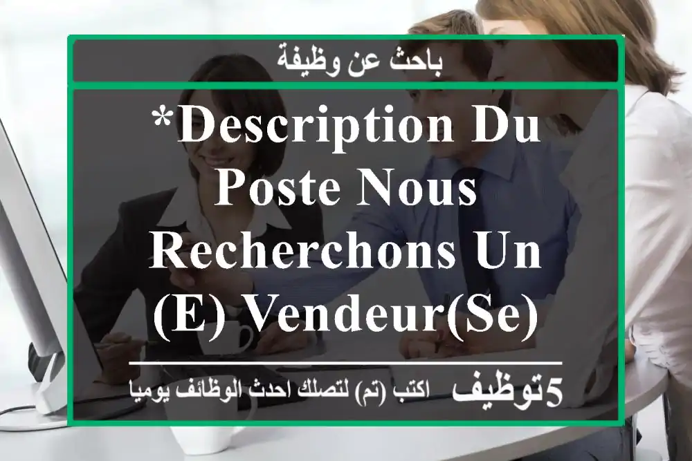 *description du poste nous recherchons un(e) vendeur(se) dynamique et passionné(e) par ...