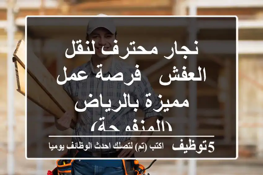 نجار محترف لنقل العفش - فرصة عمل مميزة بالرياض (المنفوحة)