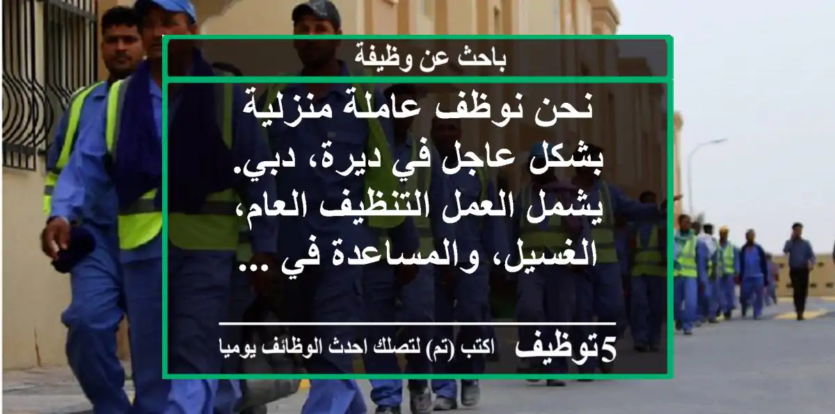 نحن نوظف عاملة منزلية بشكل عاجل في ديرة، دبي. يشمل العمل التنظيف العام، الغسيل، والمساعدة في ...