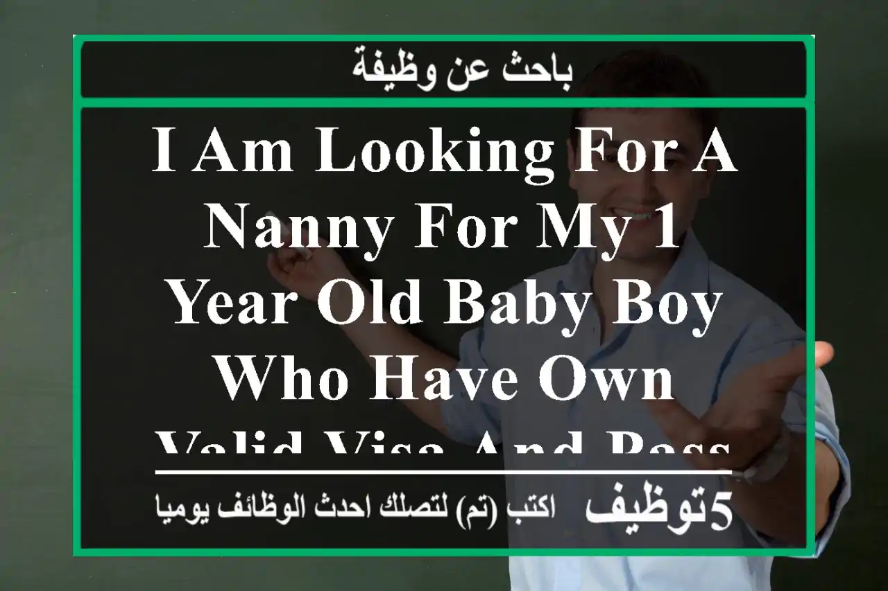 i am looking for a nanny for my 1 year old baby boy who have own valid visa and passport in ...