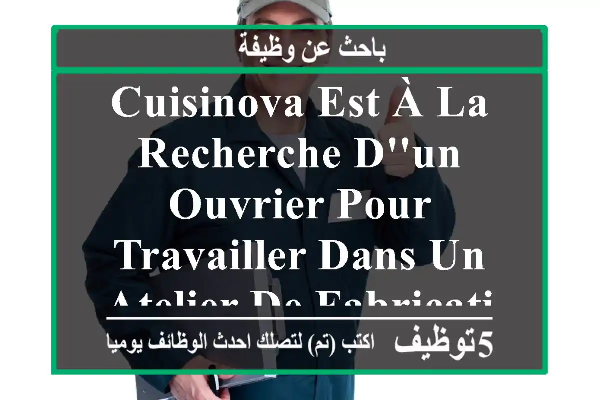 cuisinova est à la recherche d'un ouvrier pour travailler dans un atelier de fabrication de ...