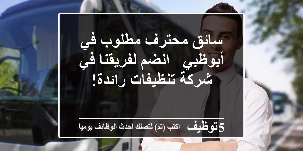 سائق محترف مطلوب في أبوظبي - انضم لفريقنا في شركة تنظيفات رائدة!