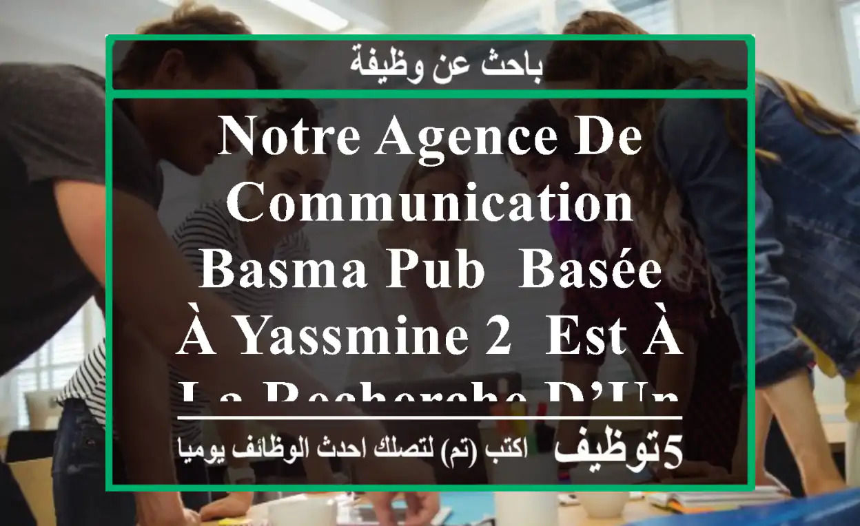 notre agence de communication basma pub, basée à yassmine 2, est à la recherche d’un(e) ...
