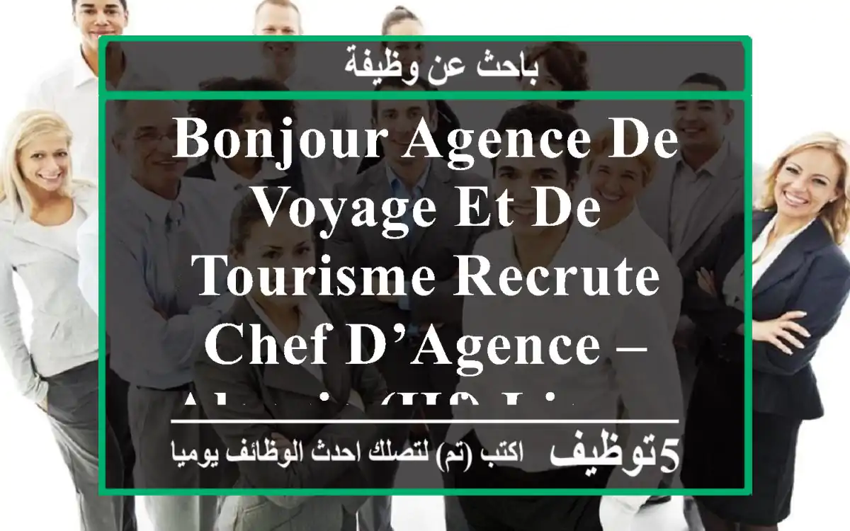 bonjour agence de voyage et de tourisme recrute chef d’agence – algerie (hf) lieu ...