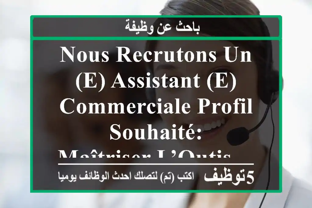 nous recrutons un(e) assistant (e) commerciale profil souhaité: - maîtriser l’outis ...
