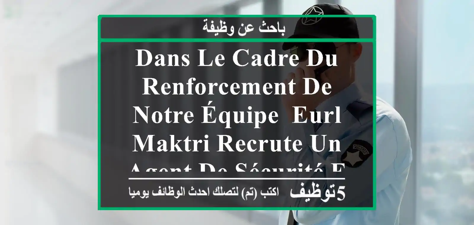 dans le cadre du renforcement de notre équipe, eurl maktri recrute un agent de sécurité et de ...