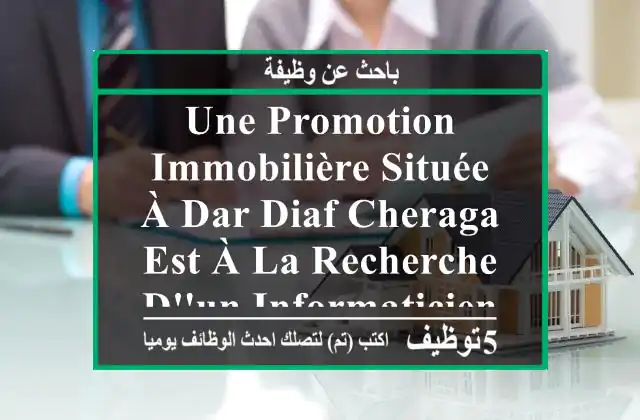 une promotion immobilière située à dar diaf cheraga est à la recherche d'un informaticien de ...
