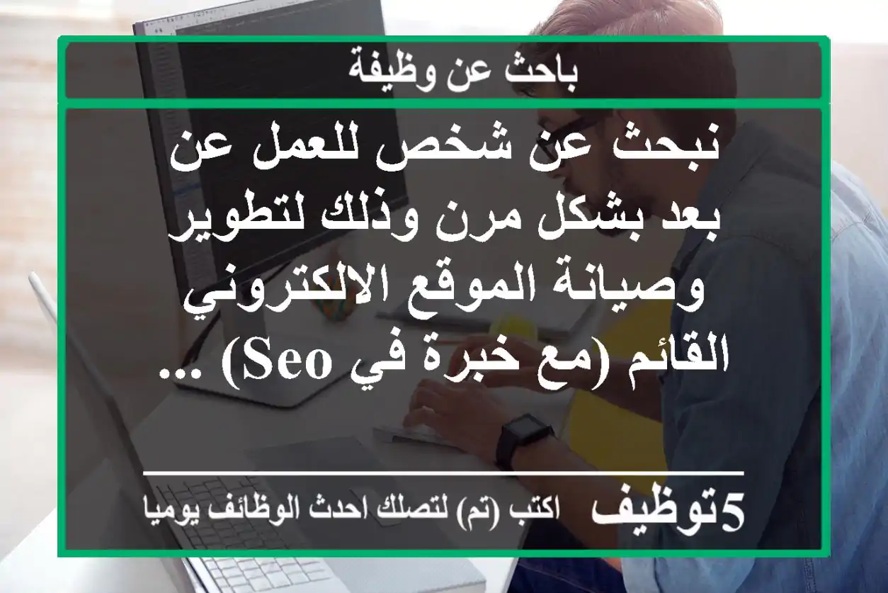 نبحث عن شخص للعمل عن بعد بشكل مرن وذلك لتطوير وصيانة الموقع الالكتروني القائم (مع خبرة في seo) ...