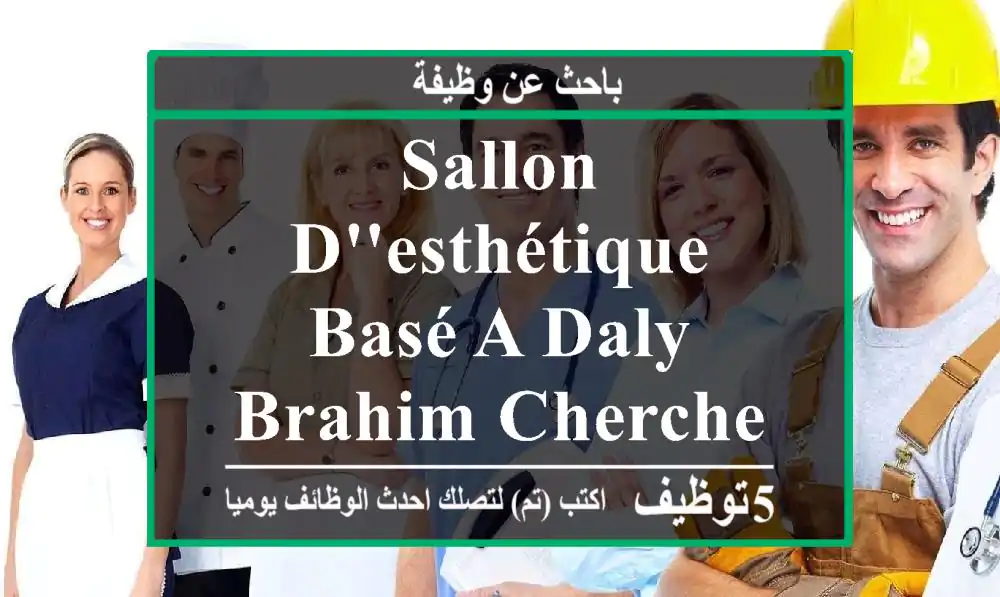 sallon d'esthétique basé a daly brahim cherche des employeurs sérieuse et dynamique a la ...