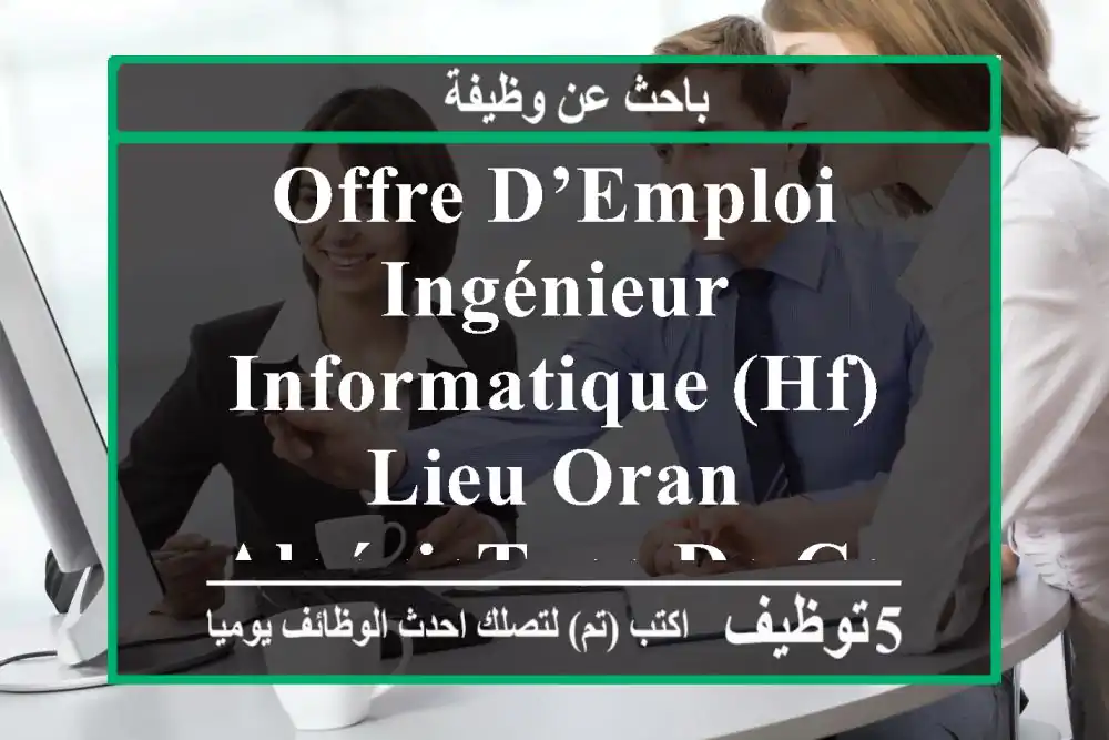 offre d’emploi ingénieur informatique (hf) lieu oran, algérietype de contrat cdd – ...
