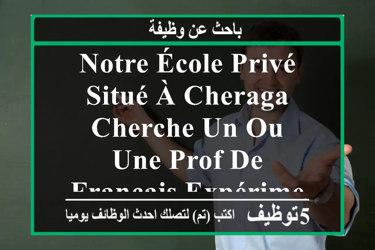 notre école privé situé à cheraga cherche un ou une prof de français expérimenté(e) ...