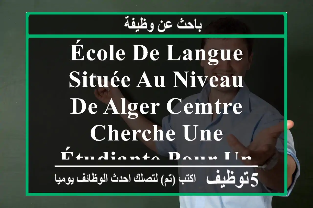 école de langue située au niveau de alger cemtre cherche une étudiante pour un poste ...