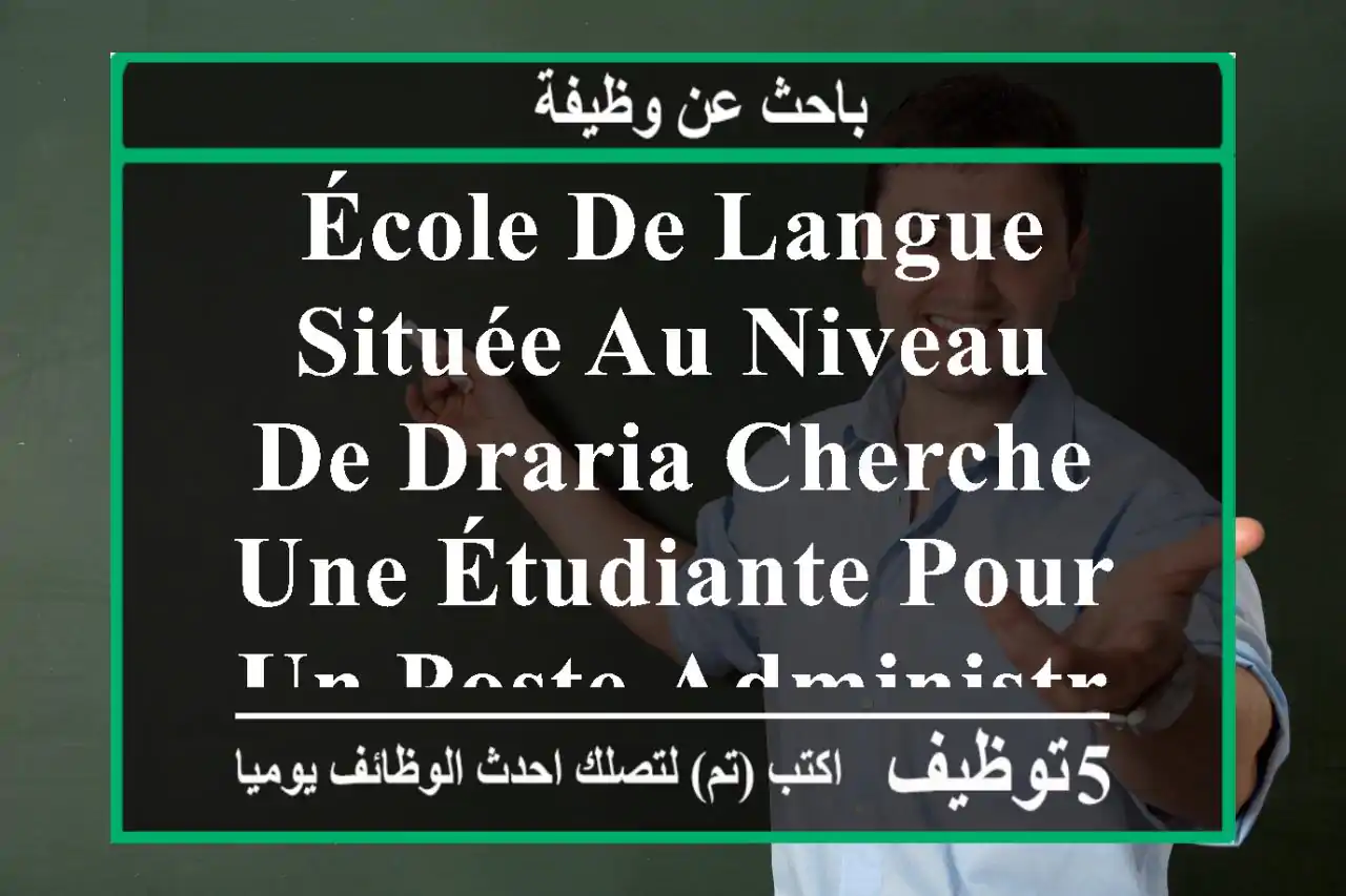 école de langue située au niveau de draria cherche une étudiante pour un poste administrative ...