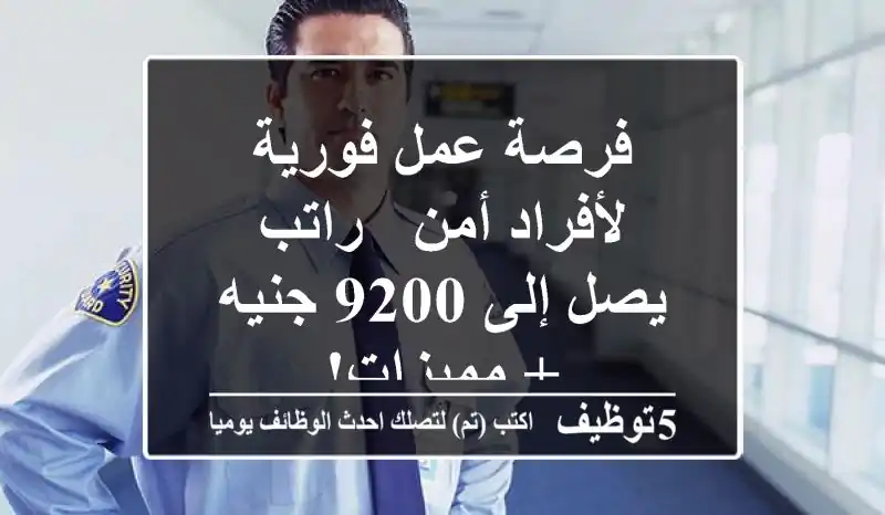 فرصة عمل فورية لأفراد أمن - راتب يصل إلى 9200 جنيه + مميزات!