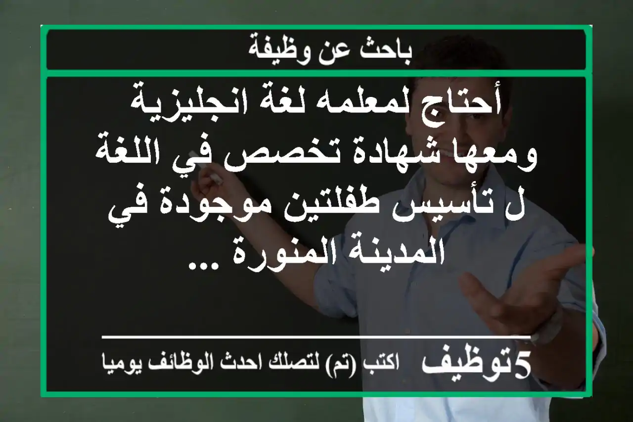 أحتاج لمعلمه لغة انجليزية ومعها شهادة تخصص في اللغة ل تأسيس طفلتين موجودة في المدينة المنورة ...