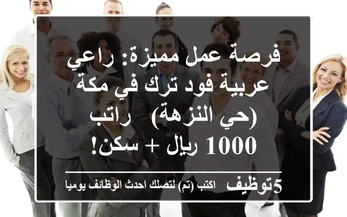 فرصة عمل مميزة: راعي عربية فود ترك في مكة (حي النزهة) - راتب 1000 ريال + سكن!