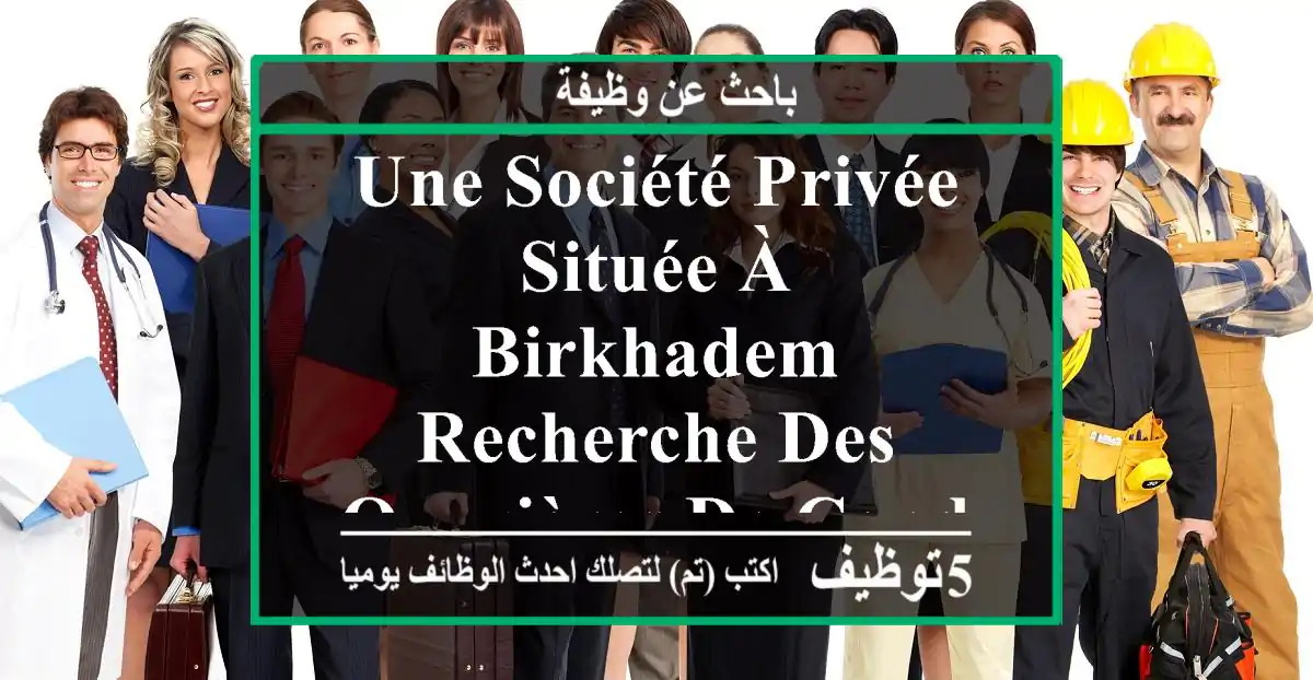 une société privée située à birkhadem recherche des ouvrières de conditionnement, répondant ...