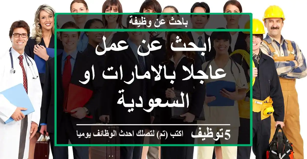 ابحث عن عمل عاجلا بالامارات او السعودية