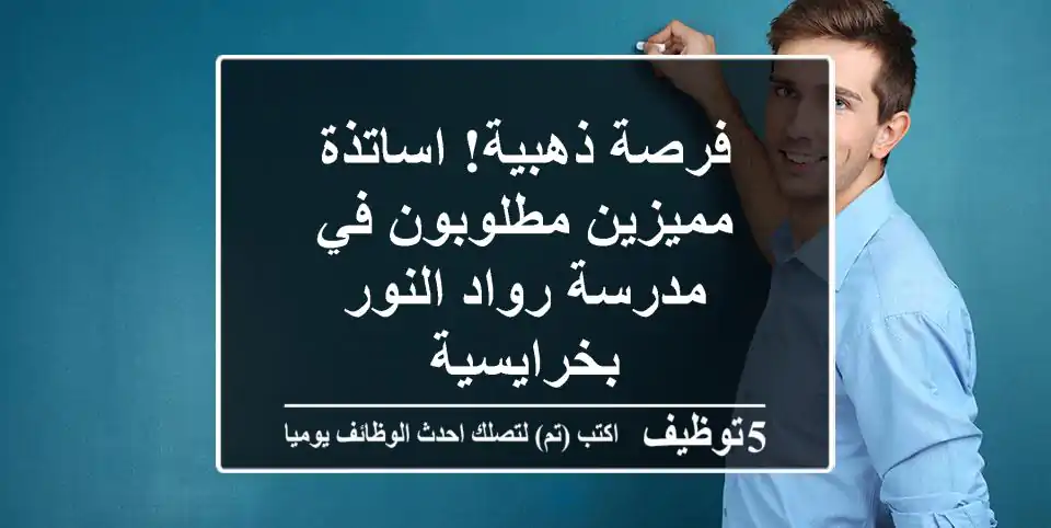 فرصة ذهبية!  اساتذة مميزين مطلوبون في مدرسة رواد النور بخرايسية