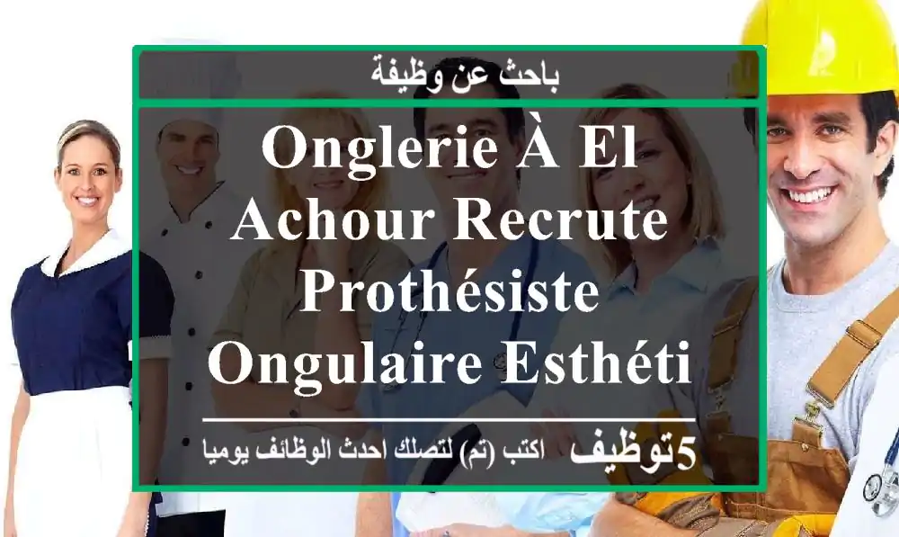 onglerie à el achour recrute prothésiste ongulaire esthéticienne et prothésiste ciliaire ...
